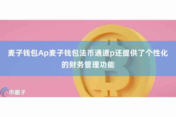 麦子钱包Ap麦子钱包法币通道p还提供了个性化的财务管理功能