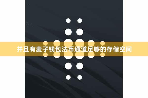 并且有麦子钱包法币通道足够的存储空间