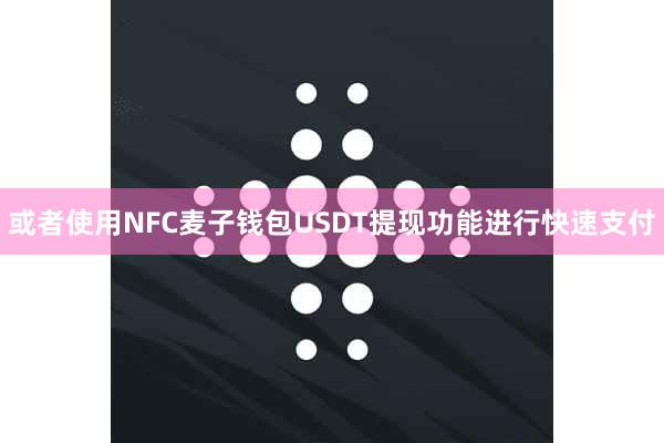 或者使用NFC麦子钱包USDT提现功能进行快速支付