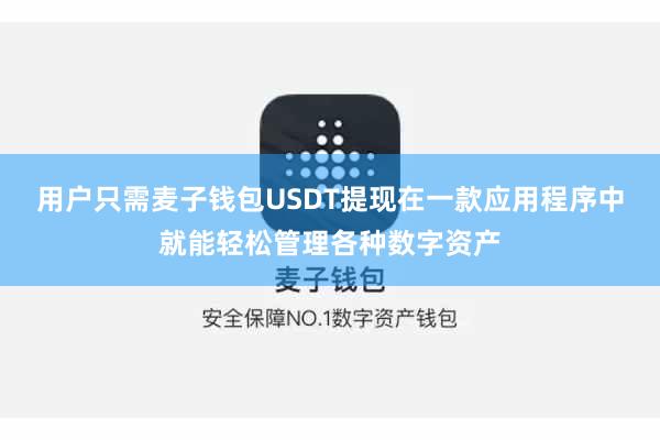 用户只需麦子钱包USDT提现在一款应用程序中就能轻松管理各种数字资产