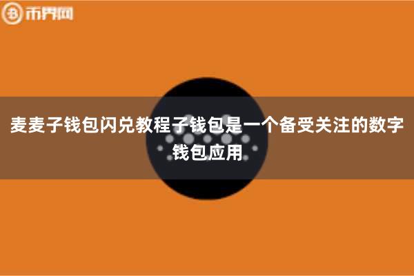 麦麦子钱包闪兑教程子钱包是一个备受关注的数字钱包应用