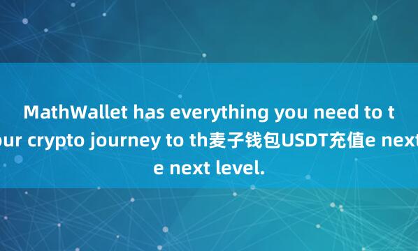 MathWallet has everything you need to take your crypto journey to th麦子钱包USDT充值e next level.