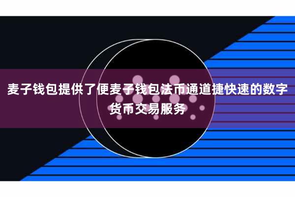 麦子钱包提供了便麦子钱包法币通道捷快速的数字货币交易服务