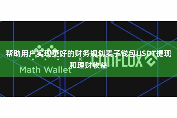 帮助用户实现更好的财务规划麦子钱包USDT提现和理财收益