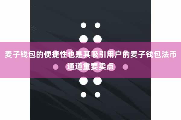 麦子钱包的便捷性也是其吸引用户的麦子钱包法币通道重要卖点
