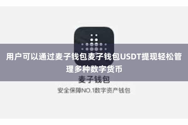 用户可以通过麦子钱包麦子钱包USDT提现轻松管理多种数字货币