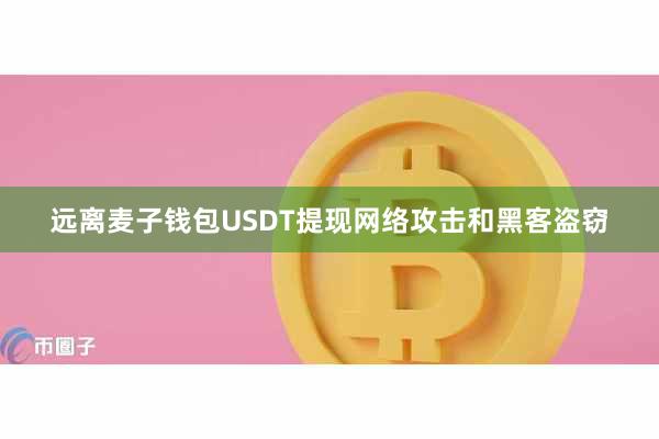 远离麦子钱包USDT提现网络攻击和黑客盗窃