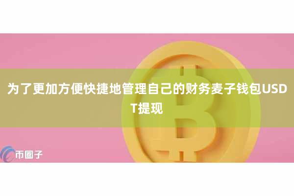 为了更加方便快捷地管理自己的财务麦子钱包USDT提现