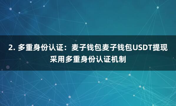 2. 多重身份认证：麦子钱包麦子钱包USDT提现采用多重身份认证机制