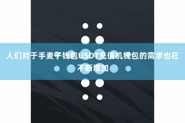 人们对于手麦子钱包USDT充值机钱包的需求也在不断增加