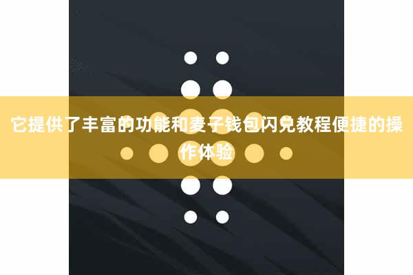 它提供了丰富的功能和麦子钱包闪兑教程便捷的操作体验