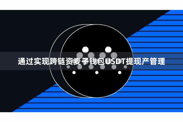 通过实现跨链资麦子钱包USDT提现产管理