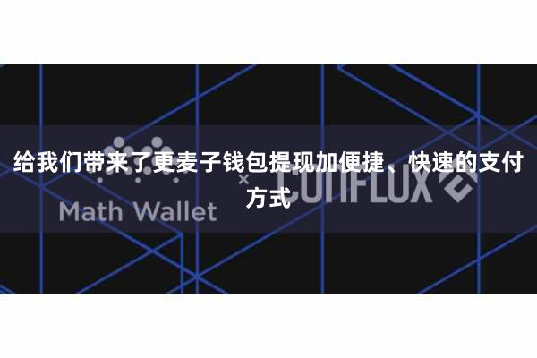 给我们带来了更麦子钱包提现加便捷、快速的支付方式