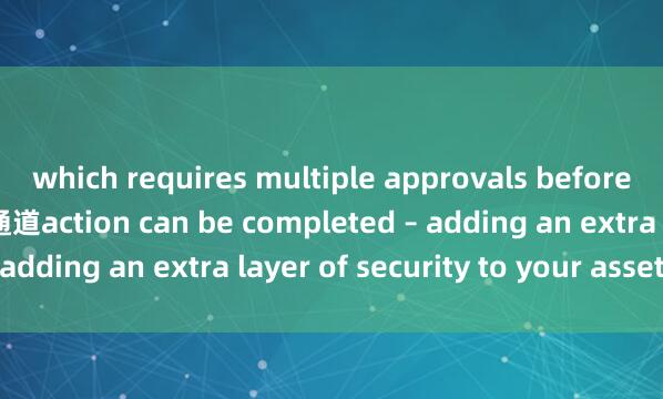 which requires multiple approvals before a trans麦子钱包法币通道action can be completed – adding an extra layer of security to your assets.