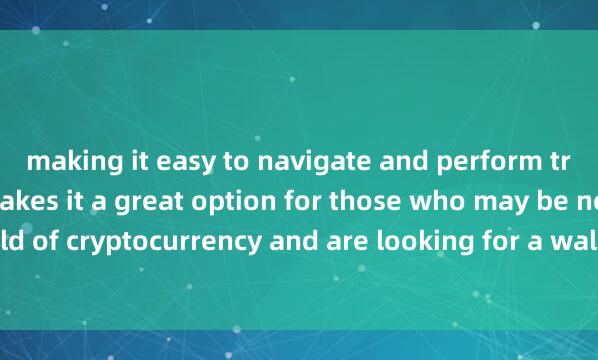 making it easy to navigate and perform transactions. This makes it a great option for those who may be new to the world of cryptocurrency and are looking for a wallet that is easy麦子钱包闪兑教程 to use.